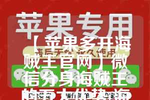 【苹果多开海贼王官网】微信分身海贼王的五大优势(海贼王手游苹果和安卓能一起玩吗)