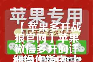 【苹果多开战狼官网】苹果微信多开的详细操作指南(上架版苹果微信多开)