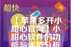 【苹果多开小甜心官网】小甜心软件的功能与优势分析