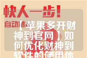 【苹果多开财神到官网】如何优化财神到软件的使用体验(恭财神一般苹果放几个)