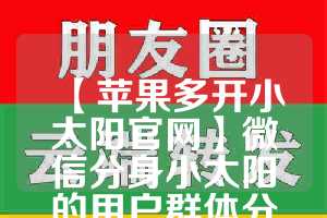 【苹果多开小太阳官网】微信分身小太阳的用户群体分析(iphone小太阳在哪里设置)