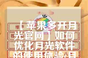 【苹果多开月光官网】如何优化月光软件的使用体验(月光ios手机加速器)