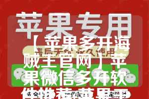 【苹果多开海贼王官网】苹果微信多开软件推荐(苹果王微信多开器官网)