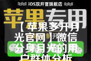 【苹果多开月光官网】微信分身月光的用户群体分析