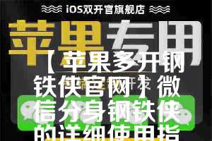 【苹果多开钢铁侠官网】微信分身钢铁侠的详细使用指南(钢铁侠ios版本下载)