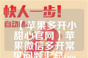 【苹果多开小甜心官网】苹果微信多开常见问题汇总(ios微信多开2020)