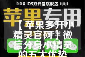 【苹果多开小精灵官网】微信分身小精灵的五大优势