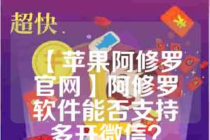 【苹果阿修罗官网】阿修罗软件能否支持多开微信？