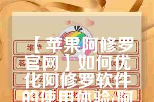 【苹果阿修罗官网】如何优化阿修罗软件的使用体验(阿修罗手机)