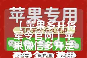 【苹果多开将军令官网】苹果微信多开是否安全？(苹果手机怎么多开将军令)