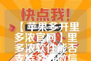 【苹果多开里多浓官网】里多浓软件能否支持多开微信？