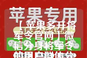 【苹果多开将军令官网】微信分身将军令的用户群体分析(网易将军令怎么分身)