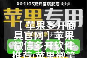 【苹果多开面具官网】苹果微信多开软件推荐(苹果微笑多开器)