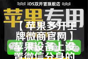 【苹果多开王牌微商官网】苹果设备上设置微信分身的步骤