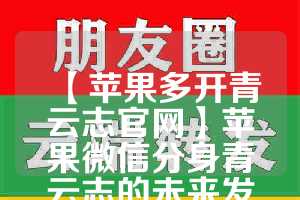 【苹果多开青云志官网】苹果微信分身青云志的未来发展趋势(青云志游戏官网)