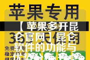 【苹果多开昆仑官网】昆仑软件的功能与优势分析(安卓昆仑)