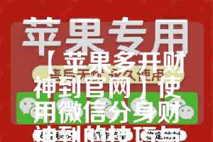 【苹果多开财神到官网】使用微信分身财神到的技巧与建议(财神要几个苹果)