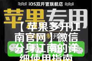 【苹果多开江南官网】微信分身江南的详细使用指南