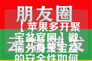 【苹果多开聚宝盆官网】微信分身聚宝盆的安全性如何？(微信聚宝盆抢购)