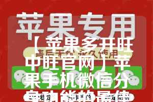 【苹果多开旺中旺官网】苹果手机微信分身功能的最佳应用场景(苹果多开旺仔微商)