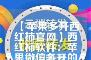 【苹果多开西红柿官网】西红柿软件：苹果微信多开的新选择