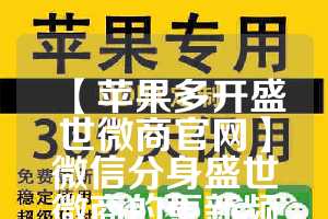 【苹果多开盛世微商官网】微信分身盛世微商的更新频率是怎样的？