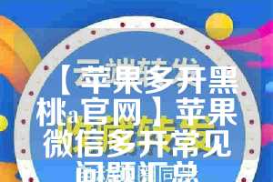 【苹果多开黑桃a官网】苹果微信多开常见问题汇总