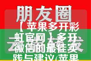 【苹果多开彩虹官网】多开微信的最佳实践与建议(苹果多开器官方下载)