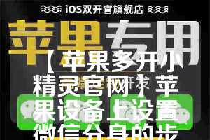 【苹果多开小精灵官网】苹果设备上设置微信分身的步骤(苹果手机小精灵)