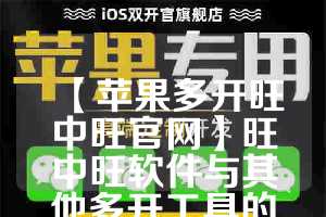 【苹果多开旺中旺官网】旺中旺软件与其他多开工具的对比(旺中旺科技有限公司)