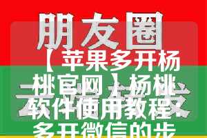 【苹果多开杨桃官网】杨桃软件使用教程：多开微信的步骤(杨桃app苹果手机怎么下载)