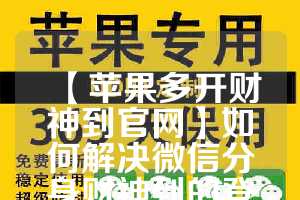 【苹果多开财神到官网】如何解决微信分身财神到的登录问题？