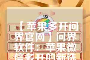 【苹果多开问界官网】问界软件：苹果微信多开的新选择(苹果手机怎么多开问道手游)