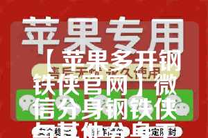 【苹果多开钢铁侠官网】微信分身钢铁侠与其他分身工具的对比(钢铁侠3.2版本苹果)