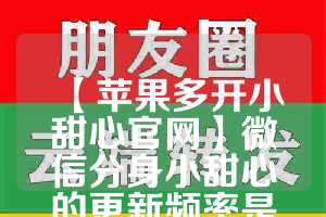 【苹果多开小甜心官网】微信分身小甜心的更新频率是怎样的？(动漫人物小莫)