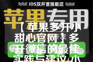 【苹果多开小甜心官网】多开微信的最佳实践与建议(小微多开ios)