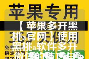 【苹果多开黑桃a官网】使用黑桃a软件多开微信的技巧与注意事项(黑桃id)