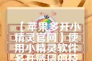 【苹果多开小精灵官网】使用小精灵软件多开微信的技巧与注意事项