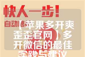 【苹果多开爽歪歪官网】多开微信的最佳实践与建议