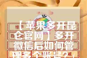 【苹果多开昆仑官网】多开微信后如何管理多个账号？(苹果多开微信怎么弄授权码)