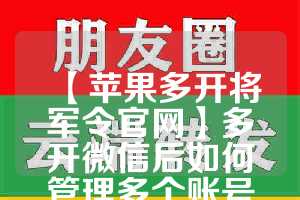 【苹果多开将军令官网】多开微信后如何管理多个账号？(两个将军令绑定一个账号)