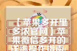 【苹果多开里多浓官网】苹果微信多开的详细操作指南(vx苹果多开)