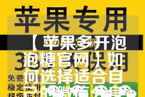 【苹果多开泡泡糖官网】如何选择适合自己的微信分身工具