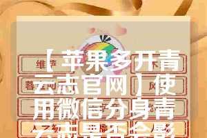 【苹果多开青云志官网】使用微信分身青云志是否会影响手机性能？