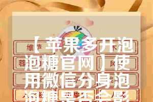 【苹果多开泡泡糖官网】使用微信分身泡泡糖是否会影响手机性能？