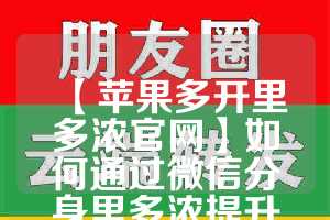 【苹果多开里多浓官网】如何通过微信分身里多浓提升工作效率？