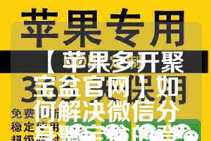 【苹果多开聚宝盆官网】如何解决微信分身聚宝盆的登录问题？(微信聚宝盆pc)