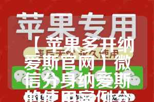 【苹果多开纳爱斯官网】微信分身纳爱斯的使用案例分享(纳爱斯系列产品图片)