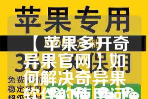 【苹果多开奇异果官网】如何解决奇异果软件的使用问题？(奇异果支持几个设备)