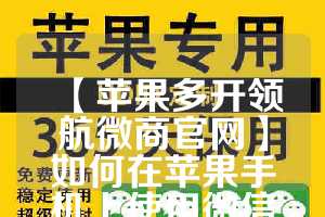 【苹果多开领航微商官网】如何在苹果手机上使用微信分身功能(苹果微商多开软件)